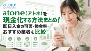 atone（アトネ）を現金化する方法まとめ！即日入金の可否・換金率・おすすめ業者を比較